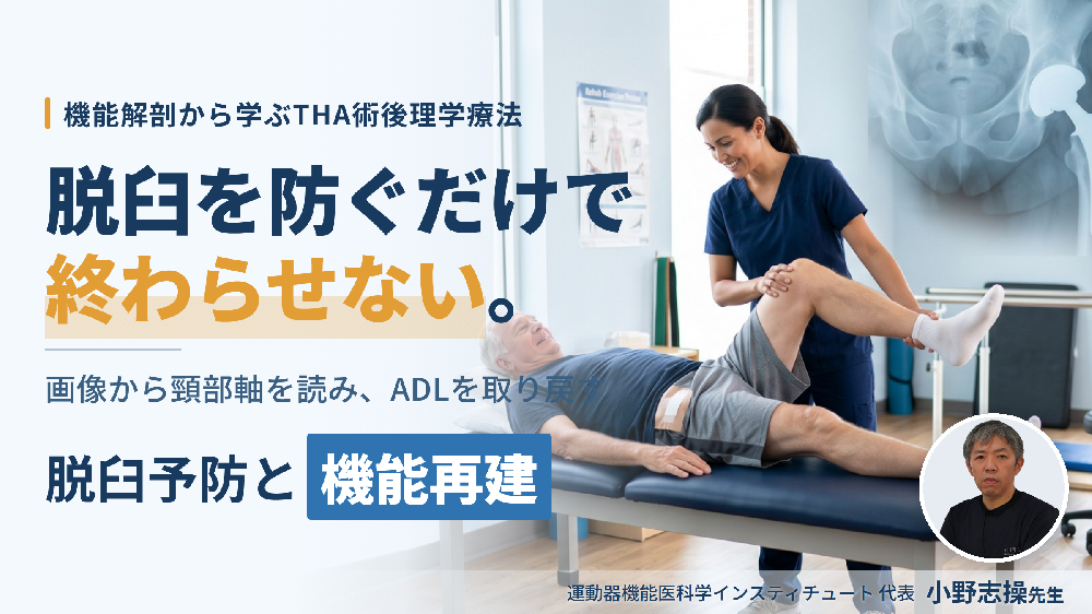 【脱臼を防ぎ、ADLを取り戻す】極める！THA術後に対する理学療法〜機能解剖学に基づく脱臼予防と運動機能再建の実際〜