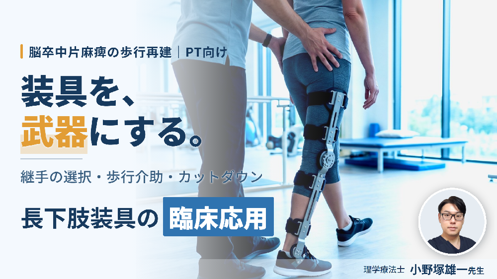 【装具を武器にする！】脳卒中片麻痺の歩行再建につながる長下肢装具の臨床応用と継手選択〜歩行介助とカットダウンの実践ポイント〜