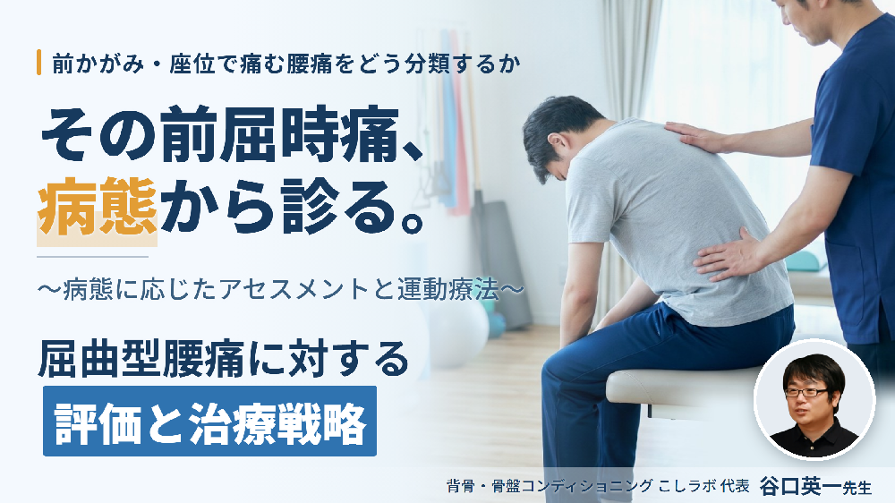 【病態別腰痛アプローチ】屈曲型腰痛に対する評価と治療戦略～病態に応じたアセスメントと運動療法～