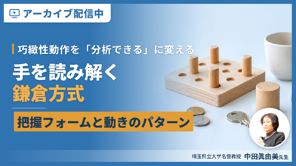 【※見逃し配信】巧緻性動作を「分析できる」に変える鎌倉方式〜把握フォームと動きのパターンで手を読み解く〜