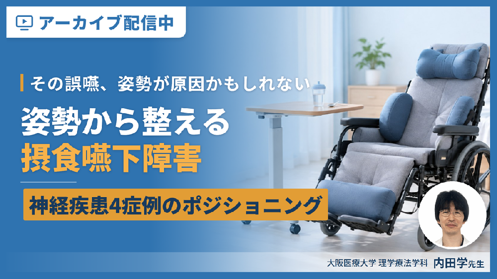 【※見逃し配信】【その誤嚥、姿勢が原因かもしれない】姿勢から整える摂食嚥下障害｜神経疾患4症例のポジショニング