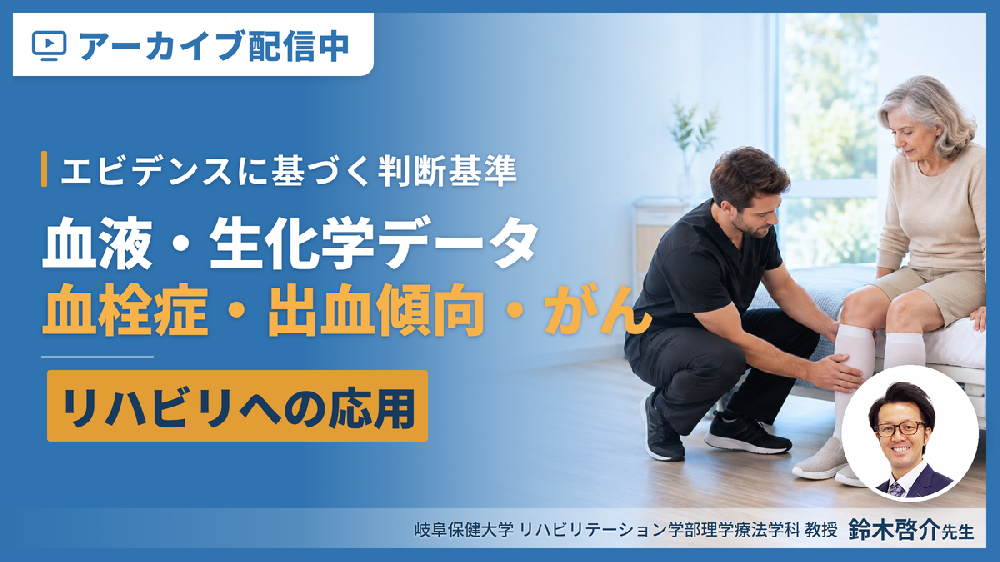 ※見逃し配信【エビデンスに基づく判断基準】PT・OT・STのための血液・生化学データのリハビリへの応用～血栓症、出血傾向、がんを中心に～