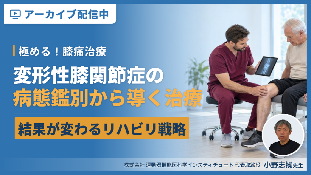 見逃し配信【極める！膝痛治療】変形性膝関節症に対する病態鑑別から導く評価と治療～結果が変わるリハビリテーション戦略～