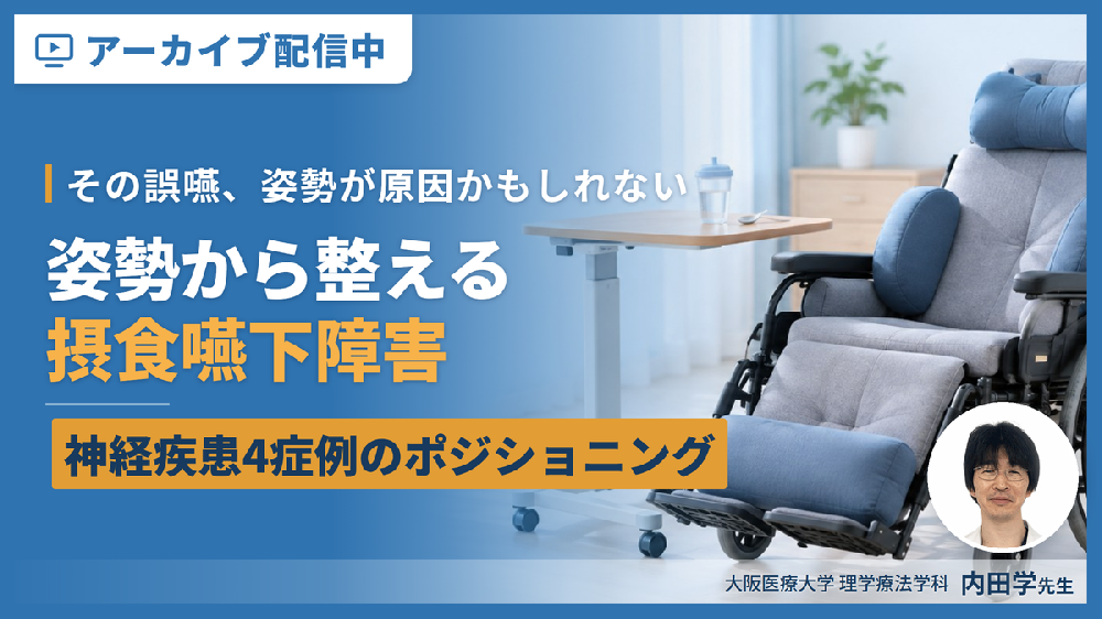 【※見逃し配信】【その誤嚥、姿勢が原因かもしれない】姿勢から整える摂食嚥下障害｜神経疾患4症例のポジショニング