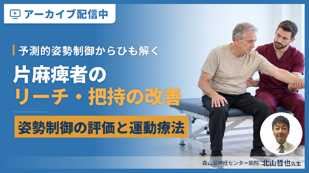 【※見逃し配信】片麻痺者のリーチ・把持を改善する姿勢制御の評価と運動療法〜予測的姿勢制御からひも解く上肢機能の運動療法〜