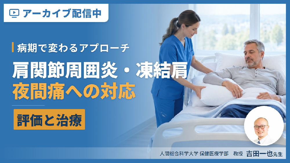 【見逃し配信】肩関節周囲炎・凍結肩の評価と治療〜病期で変わるアプローチと夜間痛への対応〜