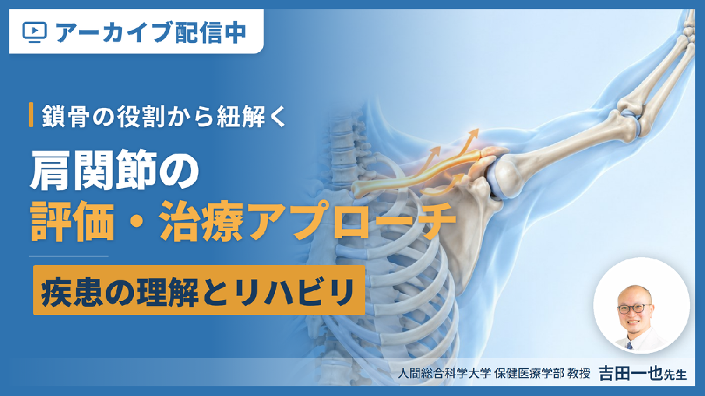 【見逃し配信】鎖骨の役割から紐解く肩関節リハビリテーション～疾患の理解と評価・治療アプローチ～
