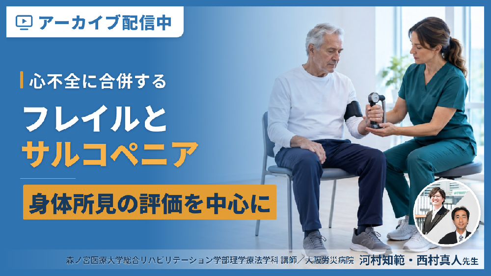 【※見逃し配信】心不全に合併するフレイル・サルコペニアと身体所見の評価～疾患の理解と身体所見の評価を中心に～