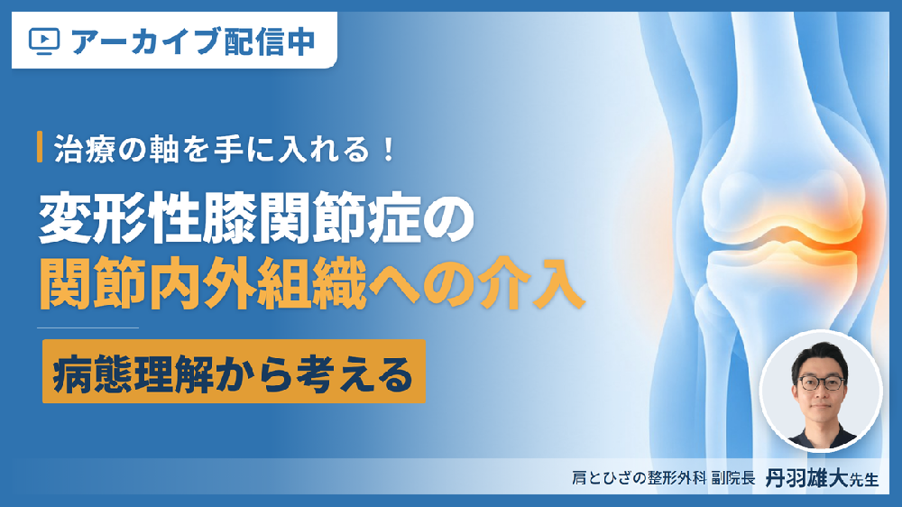 ※見逃し配信【治療の軸を手に入れる！】変形性膝関節症の評価とリハビリテーション〜病態理解から考える関節内・関節外組織への介入〜