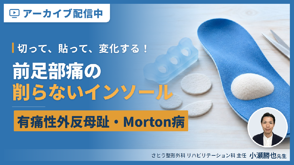 見逃し配信【切って、貼って、変化する！】症例から学ぶ、削らないインソール療法【前足部痛編】～有痛性外反母趾・Morton病に対するリハビリテーション～