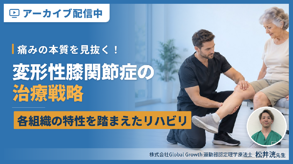 ※見逃し配信【痛みの本質を見抜く！】変形性膝関節症に対するリハビリテーション〜各組織の特性を踏まえた治療戦略〜