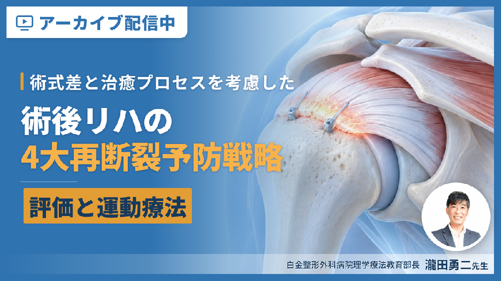 【見逃し配信】PT・OTのための整形外科術後リハビリテーション再断裂予防戦略～術式差と治癒プロセスを考慮した評価と運動療法～
