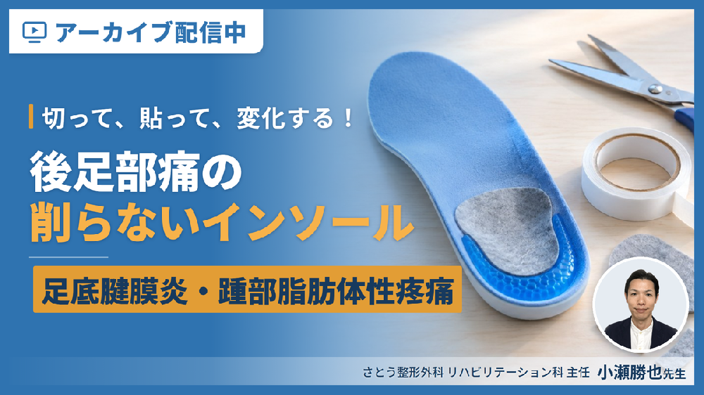 ※見逃し配信【切って、貼って、変化する！】症例から学ぶ、削らないインソール療法【後足部痛編】 ～足底腱膜炎・踵部脂肪体性疼痛に対するリハビリテーション～