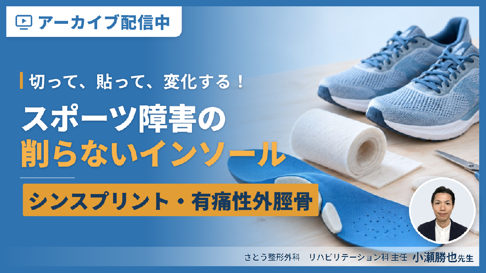 見逃し配信【切って、貼って、変化する！】症例から学ぶ、削らないインソール療法【スポーツ障害編】～シンスプリント・有痛性外脛骨に対するリハビリテーション～