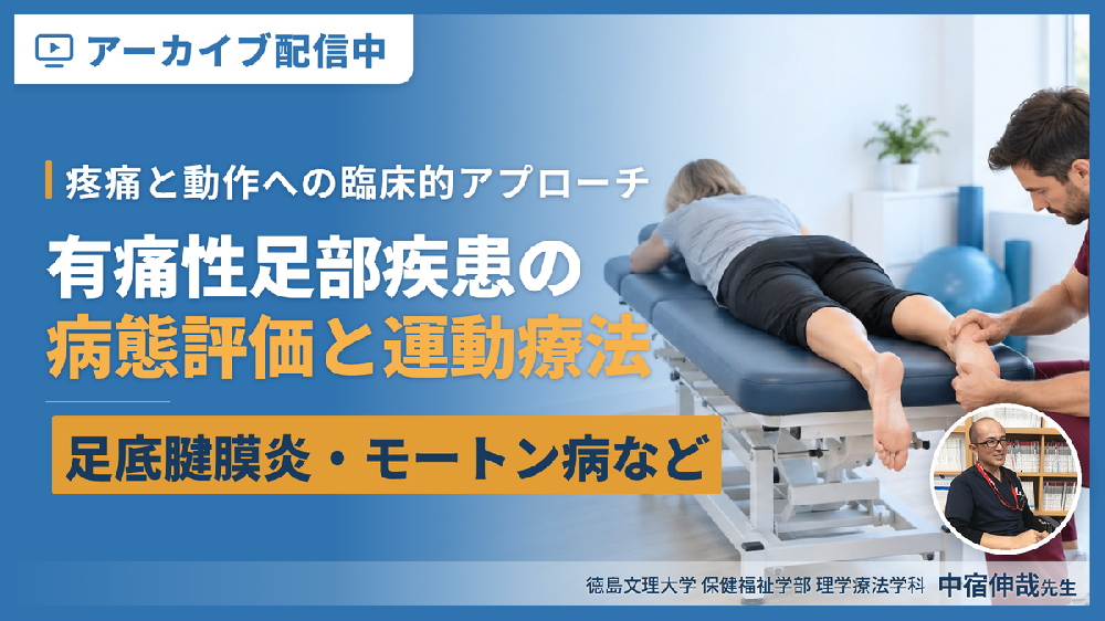 【※見逃し配信】有痛性足部疾患の病態評価と運動療法 〜足底腱膜炎・モートン病・足根管症候群など、疼痛と動作への臨床的アプローチ〜