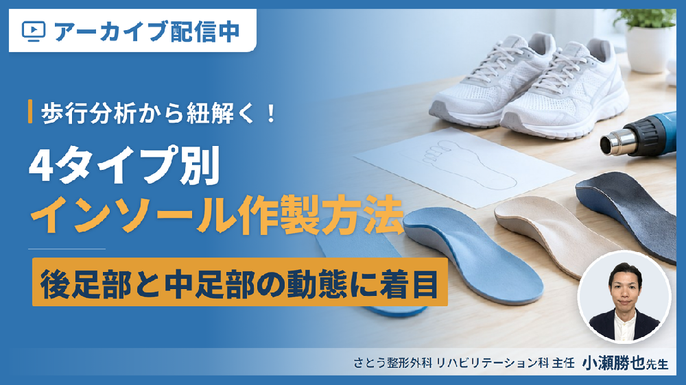 【見逃し配信】歩行分析から紐解く！４タイプ別インソール作製方法のコツ～立脚前半相の後足部と中足部の動態に着目して～