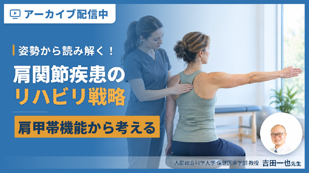 ※見逃し配信【姿勢から読み解く！】肩関節疾患の評価と理学療法 〜肩甲帯機能から考えるリハビリテーション戦略〜