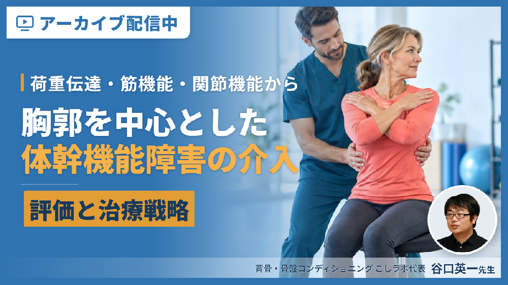 【見逃し配信】胸郭を中心とした体幹機能障害の評価と介入〜荷重伝達・筋機能・関節機能からひも解く治療戦略〜