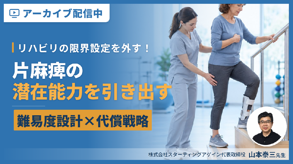 【見逃し配信】片麻痺のリハビリテーションの限界設定を外す！潜在能力を引き出す評価と介入～難易度設計×代償戦略×予後を見据えた目標設定～