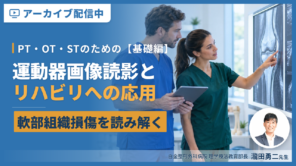 【見逃し配信】PT・OT・STのための運動器画像読影とリハビリへの応用（基礎編）～運動機能評価という視点から軟部組織損傷を読み解く！～