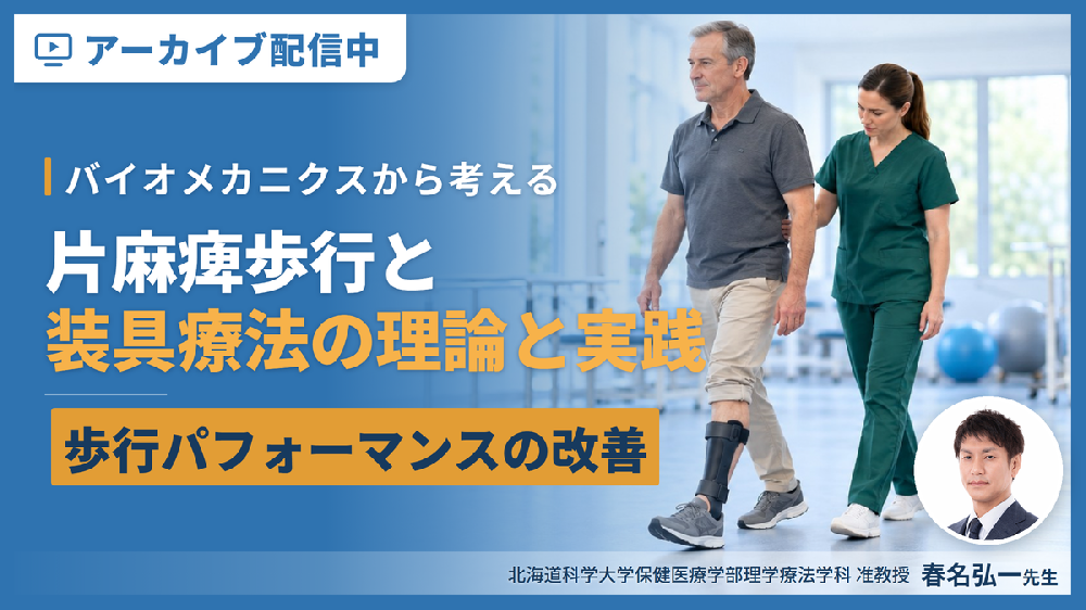 【見逃し配信】バイオメカニクスから考える片麻痺歩行と装具療法の理論と実践～歩行パフォーマンスの改善を目指して～
