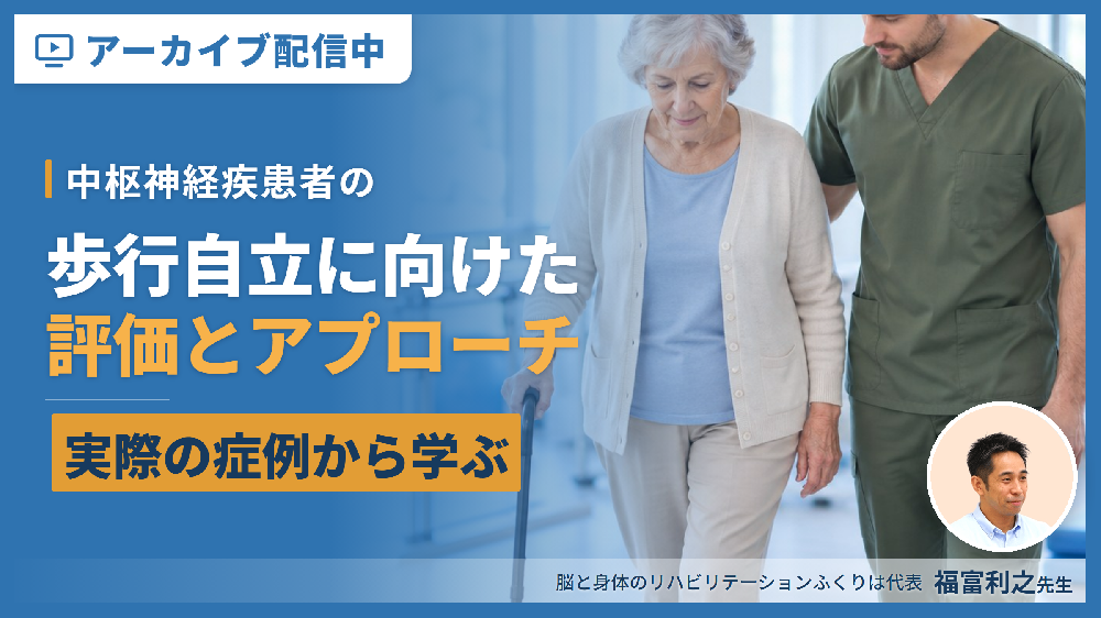 【見逃し配信】中枢神経疾患者の​歩行自立に向けた評価とアプローチ～自立に本当に必要な要素を実際の症例から学ぶ～