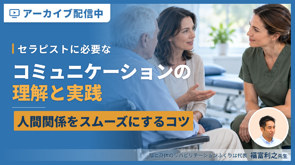 【見逃し配信】セラピストに必要なコミュニケーションの理解と実践〜患者・ご家族・スタッフとの人間関係をスムーズにするコツ〜