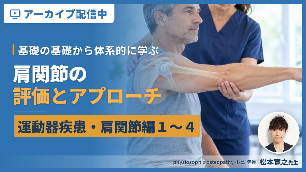 【見逃し配信】基礎の基礎から体系的に学ぶ運動器疾患の評価とアプローチ 肩関節編１〜４