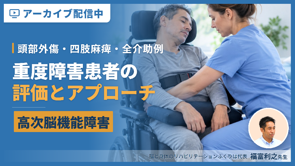 ※特別特典あり！【アーカイブ配信】重度障害患者の評価とアプローチ～頭部外傷、四肢麻痺、高次脳機能障害、全介助例などを中心に～