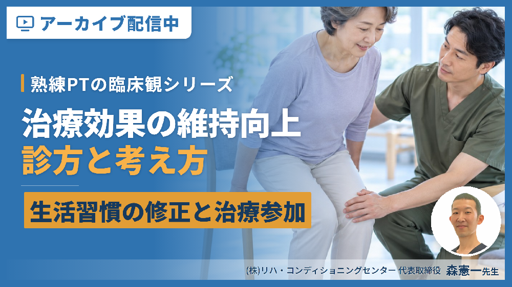 【見逃し配信】※無料セミナー【熟練PTの臨床観シリーズ】治療効果の維持向上のための診方と考え方～生活習慣の修正と治療参加の実際～