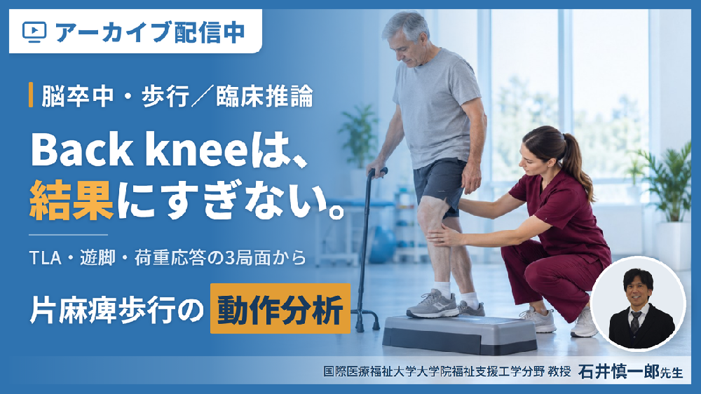 【見逃し配信】片麻痺歩行の動作分析と臨床推論〜症例動画で追体験する、仮説の立案から絞り込みまでの思考プロセス〜