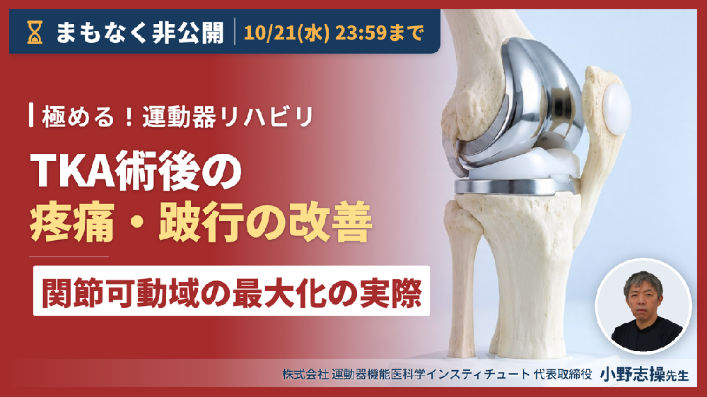 ※10/21非公開｜見逃し配信【極める！運動器リハビリ】TKA術後の評価と理学療法～疼痛・跛行の改善、関節可動域の最大化の実際～