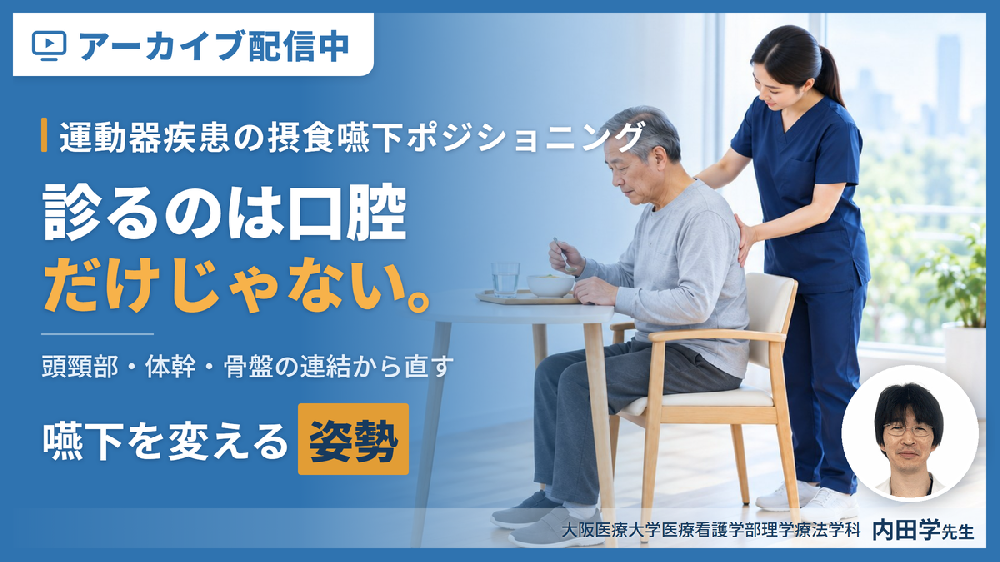 【見逃し配信】姿勢を変えれば、嚥下は変わる｜摂食・嚥下障害を改善させるポジショニング【運動器疾患編】〜どこを見て、どう判断し、どう直したらよいのか〜