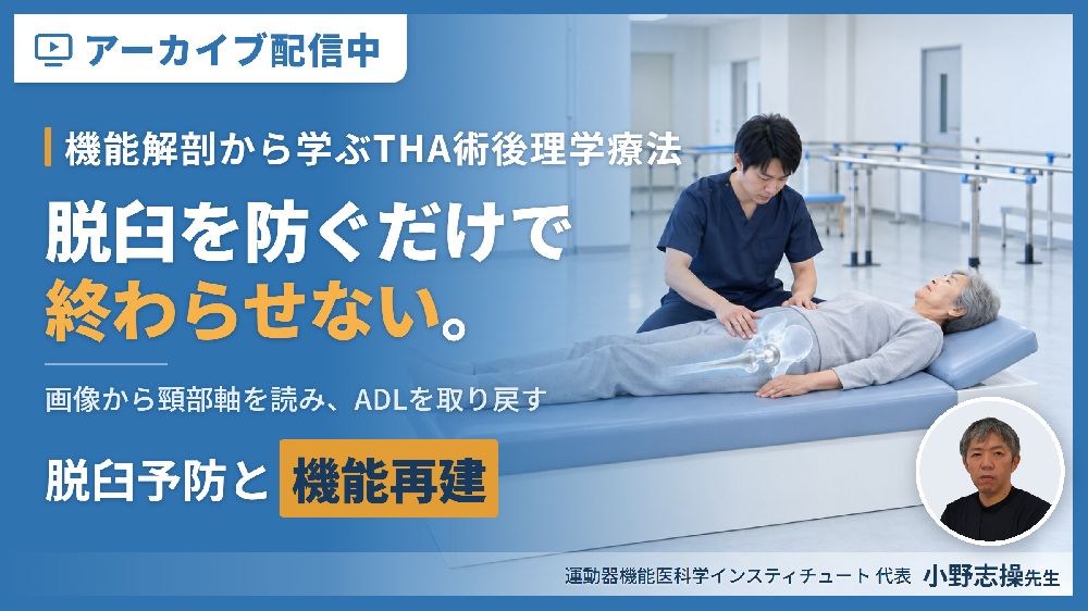 【見逃し配信】【脱臼を防ぎ、ADLを取り戻す】極める！THA術後に対する理学療法〜機能解剖学に基づく脱臼予防と運動機能再建の実際〜