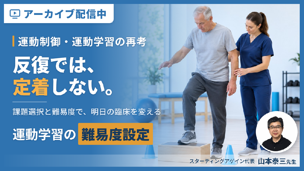 【見逃し配信】頑張らせるほど、患者は動けなくなる｜運動療法の効果を最大化させる工夫とリハビリテーションへの応用～運動学習・課題選択・難易度設定で「定着させる」～